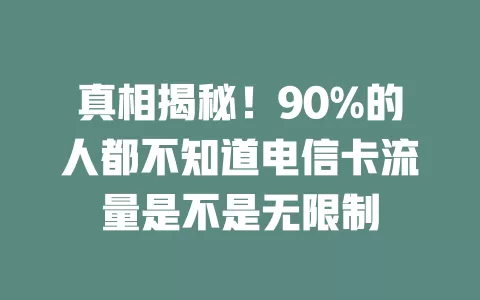 真相揭秘！90%的人都不知道电信卡流量是不是无限制
