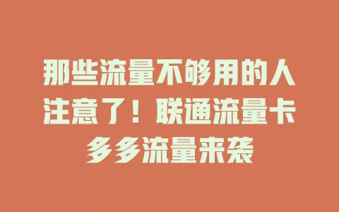 那些流量不够用的人注意了！联通流量卡多多流量来袭