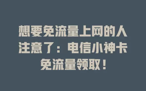 想要免流量上网的人注意了：电信小神卡免流量领取！