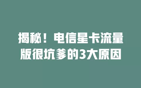 揭秘！电信星卡流量版很坑爹的3大原因