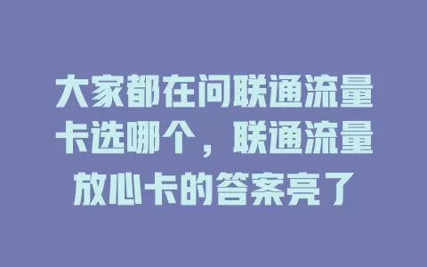 大家都在问联通流量卡选哪个，联通流量放心卡的答案亮了