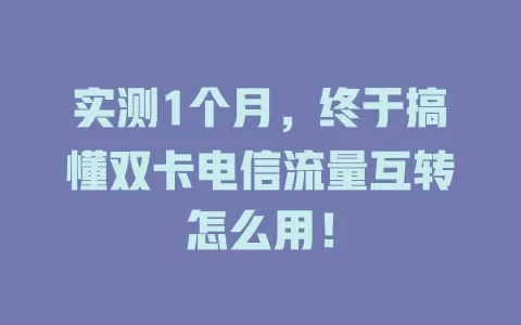 实测1个月，终于搞懂双卡电信流量互转怎么用！