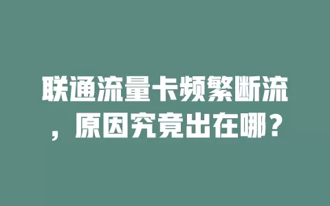 联通流量卡频繁断流，原因究竟出在哪？