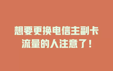 想要更换电信主副卡流量的人注意了！
