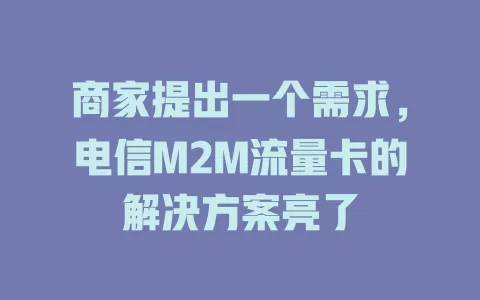 商家提出一个需求，电信M2M流量卡的解决方案亮了