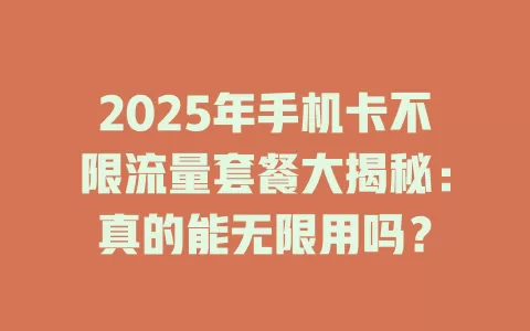 2025年手机卡不限流量套餐大揭秘：真的能无限用吗？