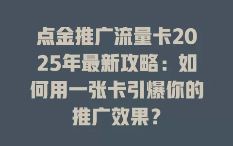 点金推广流量卡2025年最新攻略：如何用一张卡引爆你的推广效果？