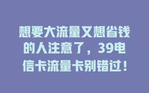想要大流量又想省钱的人注意了，39电信卡流量卡别错过！