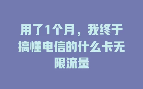 用了1个月，我终于搞懂电信的什么卡无限流量