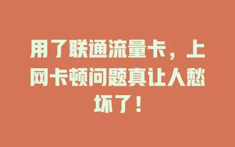 用了联通流量卡，上网卡顿问题真让人愁坏了！