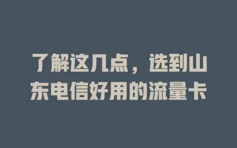 了解这几点，选到山东电信好用的流量卡