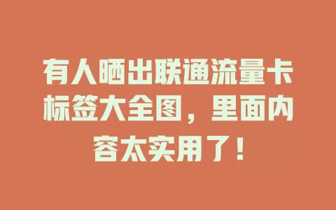 有人晒出联通流量卡标签大全图，里面内容太实用了！