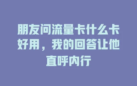 朋友问流量卡什么卡好用，我的回答让他直呼内行