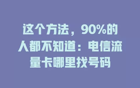 这个方法，90%的人都不知道：电信流量卡哪里找号码