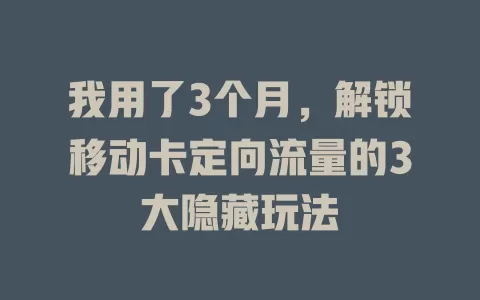 我用了3个月，解锁移动卡定向流量的3大隐藏玩法