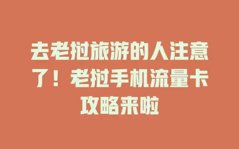 去老挝旅游的人注意了！老挝手机流量卡攻略来啦