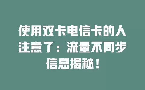 使用双卡电信卡的人注意了：流量不同步信息揭秘！
