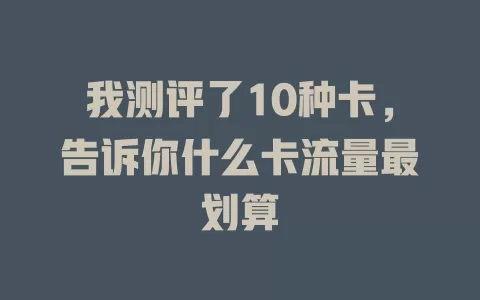我测评了10种卡，告诉你什么卡流量最划算