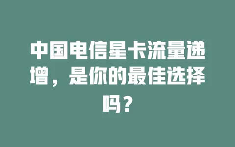 中国电信星卡流量递增，是你的最佳选择吗？