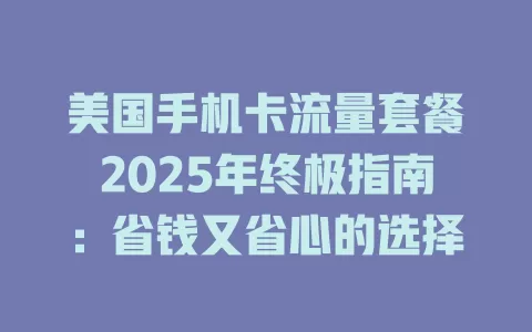 美国手机卡流量套餐2025年终极指南：省钱又省心的选择