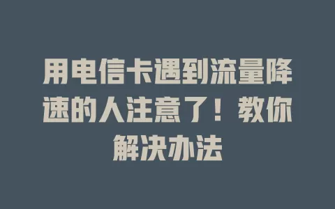 用电信卡遇到流量降速的人注意了！教你解决办法