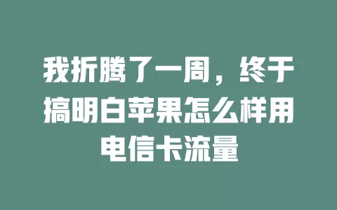 我折腾了一周，终于搞明白苹果怎么样用电信卡流量