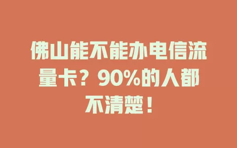 佛山能不能办电信流量卡？90%的人都不清楚！
