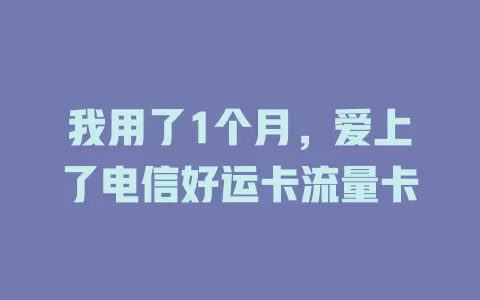 我用了1个月，爱上了电信好运卡流量卡
