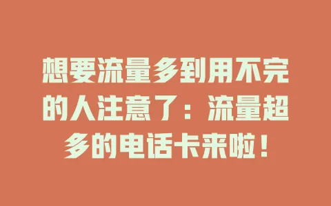 想要流量多到用不完的人注意了：流量超多的电话卡来啦！