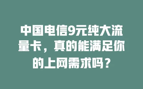 中国电信9元纯大流量卡，真的能满足你的上网需求吗？