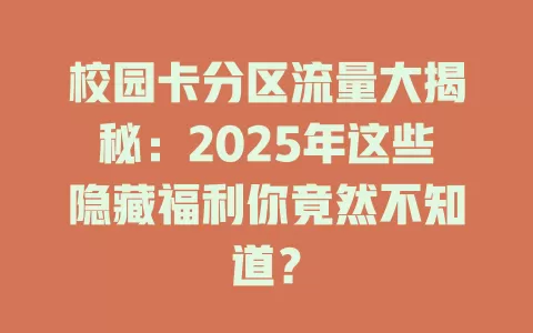 校园卡分区流量大揭秘：2025年这些隐藏福利你竟然不知道？