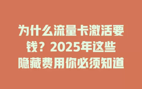 为什么流量卡激活要钱？2025年这些隐藏费用你必须知道