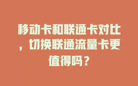 移动卡和联通卡对比，切换联通流量卡更值得吗？