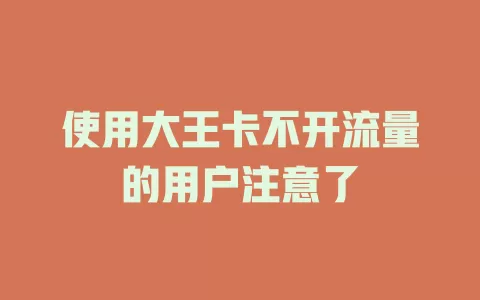 使用大王卡不开流量的用户注意了