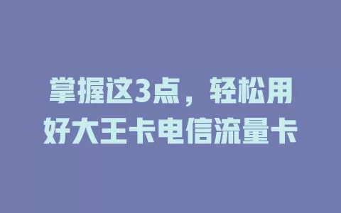 掌握这3点，轻松用好大王卡电信流量卡