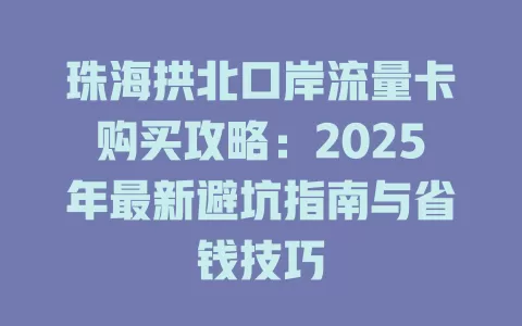 珠海拱北口岸流量卡购买攻略：2025年最新避坑指南与省钱技巧