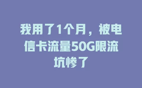 我用了1个月，被电信卡流量50G限流坑惨了