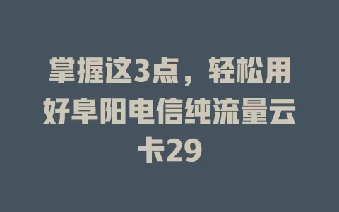 掌握这3点，轻松用好阜阳电信纯流量云卡29