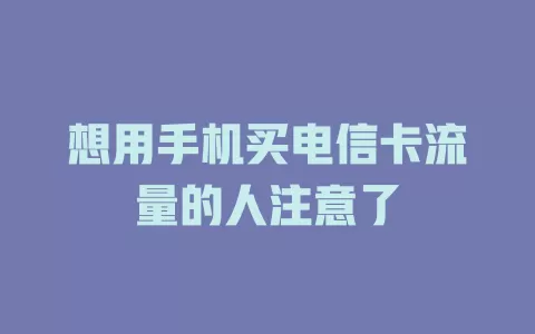 想用手机买电信卡流量的人注意了
