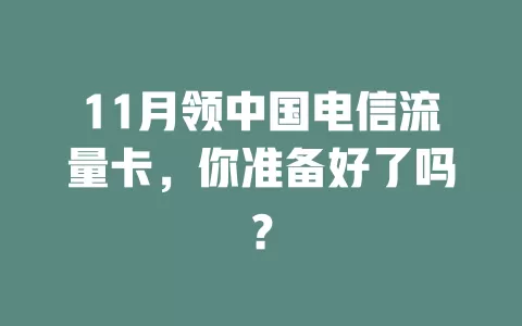 11月领中国电信流量卡，你准备好了吗？