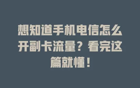 想知道手机电信怎么开副卡流量？看完这篇就懂！