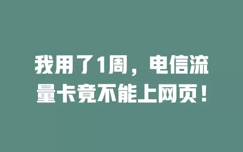 我用了1周，电信流量卡竟不能上网页！