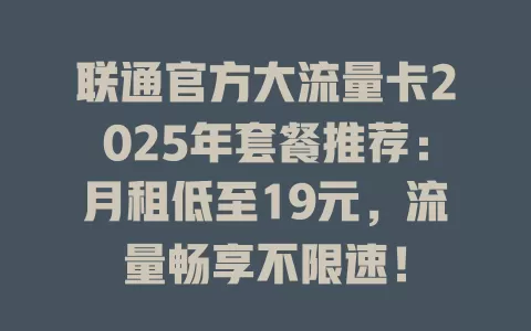 联通官方大流量卡2025年套餐推荐：月租低至19元，流量畅享不限速！