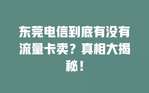 东莞电信到底有没有流量卡卖？真相大揭秘！