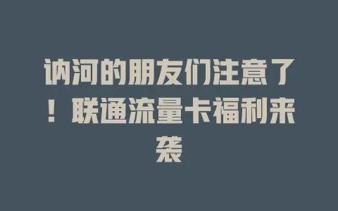 讷河的朋友们注意了！联通流量卡福利来袭