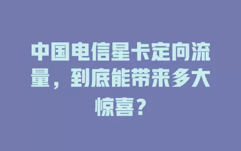 中国电信星卡定向流量，到底能带来多大惊喜？