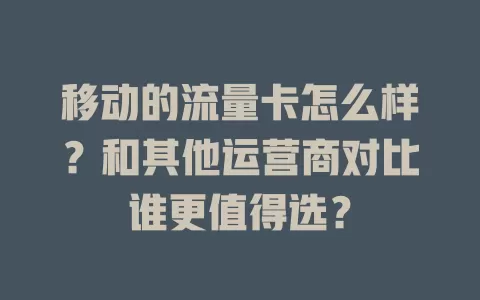 移动的流量卡怎么样？和其他运营商对比谁更值得选？