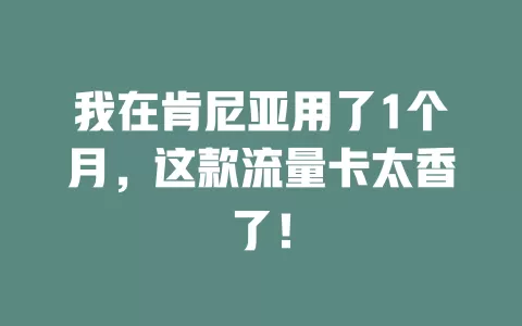 我在肯尼亚用了1个月，这款流量卡太香了！