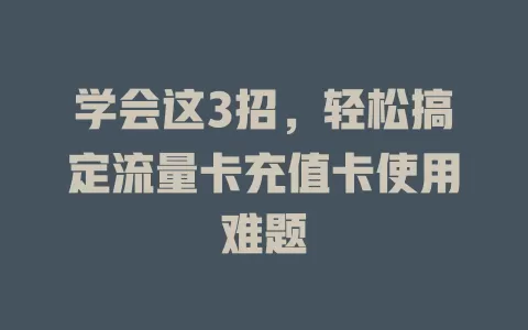 学会这3招，轻松搞定流量卡充值卡使用难题