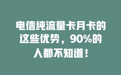 电信纯流量卡月卡的这些优势，90%的人都不知道！